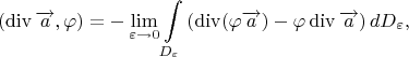 $$(\operatorname{div}\overrightarrow{a},\varphi)=-\lim\limits_{\varepsilon \to 0}\int\limits_{D_{\varepsilon}}\left(\operatorname{div}(\varphi \overrightarrow{a})-\varphi \operatorname{div}\overrightarrow{a}\right)dD_{\varepsilon} , $$