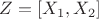 $Z=[X_1,X_2]$