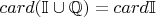 $card (\mathbb{I} \cup \mathbb{Q}) = card\mathbb{I}$
