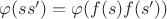 $\varphi(ss')=\varphi(f(s)f(s'))$