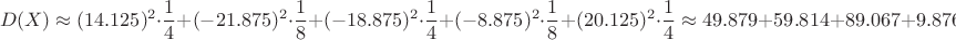 $$D(X) \approx (14.125)^2\cdot \dfrac{1}{4}+(-21.875)^2\cdot \dfrac{1}{8}+(-18.875)^2\cdot \dfrac{1}{4}+(-8.875)^2\cdot \dfrac{1}{8}+(20.125)^2\cdot \dfrac{1}{4}\approx 49.879+59.814+89.067+9.876+101.254=309.860$$