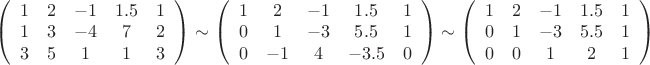 $\[
\left( {\begin{array}{*{20}c}
   1 & 2 & { - 1} & {1.5} & 1  \\
   1 & 3 & { - 4} & 7 & 2  \\
   3 & 5 & 1 & 1 & 3  \\

 \end{array} } \right) \sim \left( {\begin{array}{*{20}c}
   1 & 2 & { - 1} & {1.5} & 1  \\
   0 & 1 & { - 3} & {5.5} & 1  \\
   0 & { - 1} & 4 & { - 3.5} & 0  \\

 \end{array} } \right) \sim \left( {\begin{array}{*{20}c}
   1 & 2 & { - 1} & {1.5} & 1  \\
   0 & 1 & { - 3} & {5.5} & 1  \\
   0 & 0 & 1 & 2 & 1  \\

 \end{array} } \right)
\]
$
