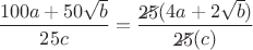 $\dfrac{100a+50\sqrt{b}}{25c}=\dfrac{\begin{xy}*{25};p+LD;+UR**h@{-}\end{xy}(4a+2\sqrt{b})}{\begin{xy}*{25};p+LD;+UR**h@{-}\end{xy}(c)}$