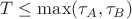 $T \leq \max(\tau_A, \tau_B)$