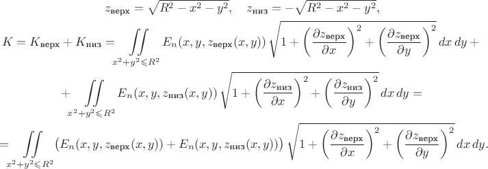 $$\begin{gathered}z_\text{верх}=\sqrt{R^2-x^2-y^2},\quad z_\text{низ}=-\sqrt{R^2-x^2-y^2},\\
K=K_\text{верх}+K_\text{низ}=\iint\limits_{x^2+y^2\leqslant R^2}E_n(x,y,z_\text{верх}(x,y))\,\sqrt{1+\left(\dfrac{\partial z_\text{верх}}{\partial x}\right)^2+\left(\dfrac{\partial z_\text{верх}}{\partial y}\right)^2}\,dx\,dy+{}\\
{}+\iint\limits_{x^2+y^2\leqslant R^2} E_n(x,y,z_\text{низ}(x,y))\,\sqrt{1+\left(\dfrac{\partial z_\text{низ}}{\partial x}\right)^2+\left(\dfrac{\partial z_\text{низ}}{\partial y}\right)^2}\,dx\,dy={}\\
{}=\iint\limits_{x^2+y^2\leqslant R^2}\bigl(E_n(x,y,z_\text{верх}(x,y))+E_n(x,y,z_\text{низ}(x,y))\bigr)\,\sqrt{1+\left(\dfrac{\partial z_\text{верх}}{\partial x}\right)^2+\left(\dfrac{\partial z_\text{верх}}{\partial y}\right)^2}\,dx\,dy.\end{gathered}$$