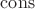 $\mathrm{cons}$ $\mathrm{cons}$