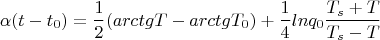 $$\alpha (t-t_0)=\frac{1}{2}(arctgT-arctgT_0)+\frac{1}{4} lnq_0\frac{T_s+T}{T_s-T} $$