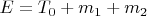 $E = T_0  + m_1 + m_2 $