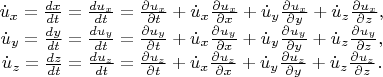 \[
\begin{array}{c}
 \dot u_x  = \frac{{dx}}{{dt}} = \frac{{du_x }}{{dt}} = \frac{{\partial u_x }}{{\partial t}} + \dot u_x \frac{{\partial u_x }}{{\partial x}} + \dot u_y \frac{{\partial u_x }}{{\partial y}} + \dot u_z \frac{{\partial u_x }}{{\partial z}}, \\ 
 \dot u_y  = \frac{{dy}}{{dt}} = \frac{{du_y }}{{dt}} = \frac{{\partial u_y }}{{\partial t}} + \dot u_x \frac{{\partial u_y }}{{\partial x}} + \dot u_y \frac{{\partial u_y }}{{\partial y}} + \dot u_z \frac{{\partial u_y }}{{\partial z}}, \\ 
 \dot u_z  = \frac{{dz}}{{dt}} = \frac{{du_z }}{{dt}} = \frac{{\partial u_z }}{{\partial t}} + \dot u_x \frac{{\partial u_z }}{{\partial x}} + \dot u_y \frac{{\partial u_z }}{{\partial y}} + \dot u_z \frac{{\partial u_z }}{{\partial z}}. \\ 
 \end{array}
\]