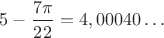 $5-\dfrac{7\pi}{22}=4,00040\dots$