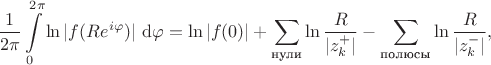 $$
\dfrac{1}{2 \pi} \int \limits_0^{2 \pi} \ln |f(R e^{i \varphi})| \ \mathrm d \varphi = \ln |f(0)| + \sum \limits_{\text{нули}} \ln \dfrac{R}{|z_k^+|} - \sum \limits_{\text{полюсы}} \ln \dfrac{R}{|z_k^-|},
$$