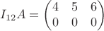$$I_{12}A=
        \begin{pmatrix}
        4 & 5 & 6 \\
        0 & 0 & 0 \\
         \end{pmatrix}
$$