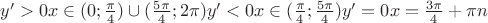 $y'>0   x\in (0;\frac{\pi}{4})\cup (\frac{5\pi}{4}; 2\pi)    y'<0   x\in (\frac{\pi}{4}; \frac{5\pi}{4})   y'=0   x=\frac{3\pi}{4}+\pi n$