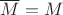 $\overline{M}=M$