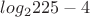 $log_2 225 - 4$