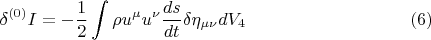 $$ \delta {}^{(0)} I = - \frac {1} {2} \int { \rho u^{\mu} u^{\nu} \frac {ds} {dt} \delta \eta_{\mu \nu} dV_4}      \eqno (6) $$