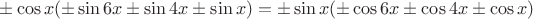 $\pm\cos x (\pm\sin 6x\pm\sin 4x\pm \sin x) = \pm\sin x (\pm\cos 6x\pm\cos 4x\pm \cos x)$