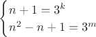 $\begin{cases}
n+1=3^k
\\n^2-n+1=3^m
\end{cases}$