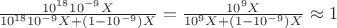 $\frac{10^{18}10^{-9}X}{10^{18}10^{-9}X+(1-10^{-9})X}=\frac{10^{9}X}{10^{9}X+(1-10^{-9})X}\approx 1$