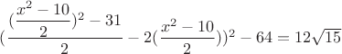 $(\dfrac{(\dfrac {x^2-10}{2})^2-31}{2}-2(\dfrac {x^2-10}{2}))^2- 64=12\sqrt {15}$