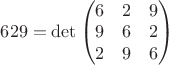 $629 = \det \begin{pmatrix} 6 & 2 & 9 \\ 9 & 6 & 2 \\ 2 & 9 & 6 \end{pmatrix}$