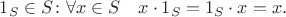 $1_S\in S\colon \forall x\in S\quad x\cdot 1_S=1_S\cdot x = x.$ $1_S\in S\colon \forall x\in S\quad x\cdot 1_S=1_S\cdot x = x.$