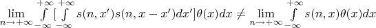 $\lim\limits_{n\to+\infty}\int\limits_{-\infty}^{+\infty}[\int\limits_{-\infty}^{+\infty}s(n,x')s(n,x-x')dx']\theta(x)dx \ne \lim\limits_{n\to+\infty}\int\limits_{-\infty}^{+\infty}s(n,x)\theta(x)dx$