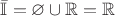 $\bar{\mathbb{I}}=\varnothing\cup\mathbb{R}=\mathbb{R}$