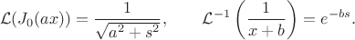 $$\mathcal{L}(J_0(ax)) = \frac{1}{\sqrt{a^2 + s^2}}, \qquad \mathcal{L}^{-1}\left(\frac{1}{x + b} \right) = e^{-bs}.$$