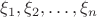 $\xi_1, \xi_2, \dots, \xi_n$
