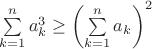$ \sum\limits_{k=1}^{n}a_{k}^3\geq\left( \sum\limits_{k=1}^{n}a_{k} \right)^2 $