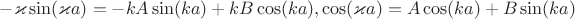 $- \varkappa \sin(\varkappa a) = - kA \sin(k a) + kB \cos(k a), \cos(\varkappa a) = A \cos(k a) + B \sin(k a)$