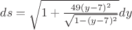 $ds=\sqrt {1+\frac {49(y-7)^2}{\sqrt{1-(y-7)^2}}}dy$