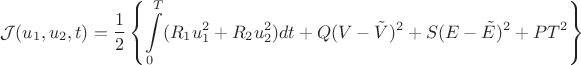 $$
\mathcal{J}(u_1,u_2,t)=\frac {1} {2} \left \lbrace \int\limits_0^T (R_1u_1^2+R_2u_2^2)dt + Q(V-\tilde{V})^2+S(E-\tilde{E})^2+PT^2 \right \rbrace
$$ $$
\mathcal{J}(u_1,u_2,t)=\frac {1} {2} \left \lbrace \int\limits_0^T (R_1u_1^2+R_2u_2^2)dt + Q(V-\tilde{V})^2+S(E-\tilde{E})^2+PT^2 \right \rbrace
$$