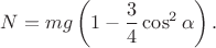 $$N=mg\left(1-\frac{3}{4}\cos^2\alpha\right).$$