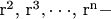 ${\text{ r}}^{\text{2}} {\text{, r}}^{\text{3}} , \cdot  \cdot  \cdot {\text{, r}}^{\text{n}}  - $