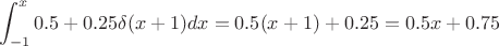 $$\int_{-1}^{x} 0.5+0.25\delta (x+1)dx=0.5(x+1)+0.25=0.5x+0.75$$