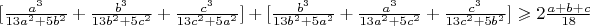 $[\frac{a^3}{13a^2+5b^2}+\frac{b^3}{13b^2+5c^2}+\frac{c^3}{13c^2+5a^2}]+[\frac{b^3}{13b^2+5a^2}+\frac{a^3}{13a^2+5c^2}+\frac{c^3}{13c^2+5b^2}]\geqslant2\frac{a+b+c}{18}$