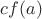 $cf(a)$