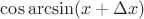 $\cos\arcsin(x+\Delta x)$