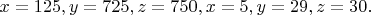 $x = 125,y = 725,z = 750,x = 5,y = 29,z = 30.$
