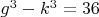 $g^3-k^3=36$