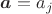 $\boldsymbol{a}=a_j$