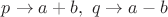 $p\rightarrow a+b,\ q\rightarrow a-b$