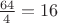 $\frac {64} {4} = 16$