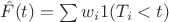 $\hat F(t) = \sum w_i 1(T_i < t)$