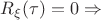 $R_\xi(\tau)=0 \Rightarrow$