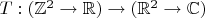 $T: (\mathbb Z^2\to\mathbb R)\to (\mathbb R^2\to\mathbb C)$