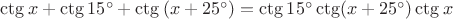 $\ctg x + \ctg15^\circ + \ctg\left({x + 25^\circ}\right) = \ctg15^\circ \ctg(x + 25^\circ )\ctg x
$