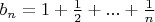 $b_n=1 + \frac 1 2 + ... + \frac 1 n$